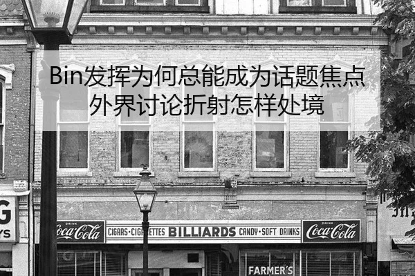 Bin发挥为何总能成为话题焦点外界讨论折射怎样处境