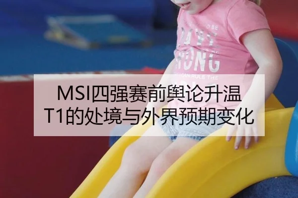 MSI四强赛前舆论升温 T1的处境与外界预期变化
